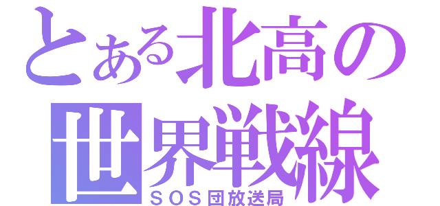 とある北高の世界戦線（ＳＯＳ団放送局）