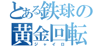 とある鉄球の黄金回転（ジャイロ）