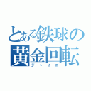 とある鉄球の黄金回転（ジャイロ）