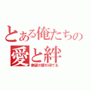 とある俺たちの愛と絆（無望の愛わ待てる）