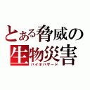 とある脅威の生物災害（バイオハザード）