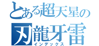 とある超天星の刃龍牙雷蔵（インデックス）