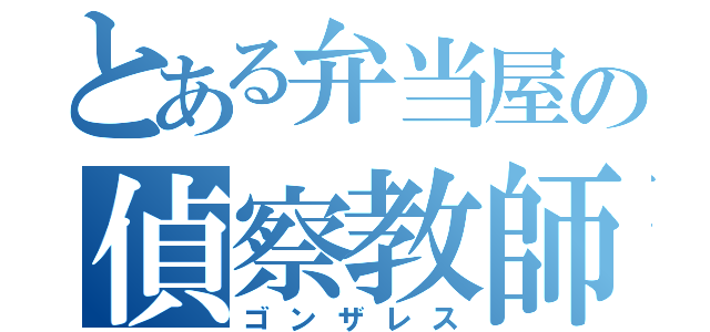 とある弁当屋の偵察教師（ゴンザレス）