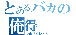 とあるバカの俺得（つまりダレトク）