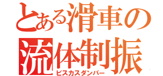 とある滑車の流体制振（ビスカスダンパー）