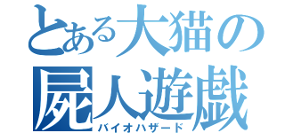 とある大猫の屍人遊戯（バイオハザード）