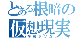 とある根暗の仮想現実（学校クソだ）