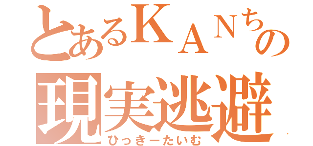 とあるＫＡＮちゃんの現実逃避（ひっきーたいむ）