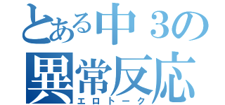 とある中３の異常反応（エロトーク）