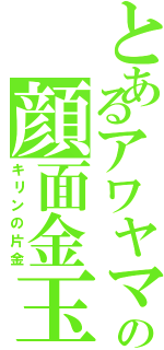 とあるアワヤマの顔面金玉（キリンの片金）