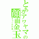 とあるアワヤマの顔面金玉（キリンの片金）