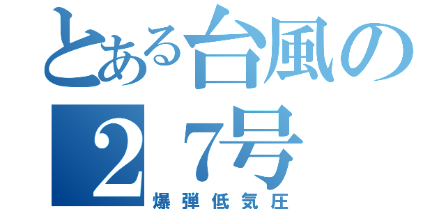 とある台風の２７号（爆弾低気圧）