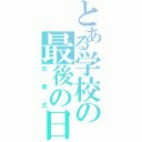 とある学校の最後の日（卒業式）