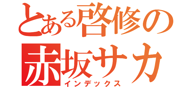 とある啓修の赤坂サカス（インデックス）