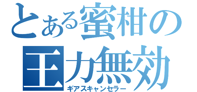 とある蜜柑の王力無効（ギアスキャンセラー）