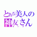 とある美人の神友さん（まいか）