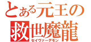 とある元王の救世魔龍（セイヴァーデモン）