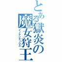 とある獄炎の魔女狩王（イノケンティウス）