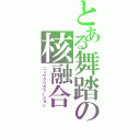 とある舞踏の核融合（ニュウクリアフージョン）