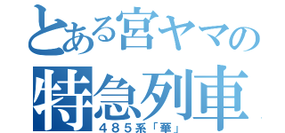 とある宮ヤマの特急列車（４８５系「華」）