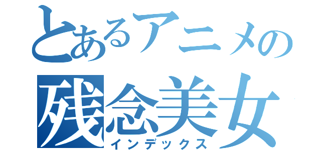 とあるアニメの残念美女（インデックス）