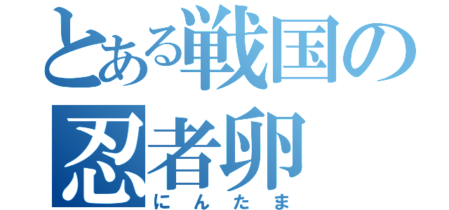 とある戦国の忍者卵（にんたま）