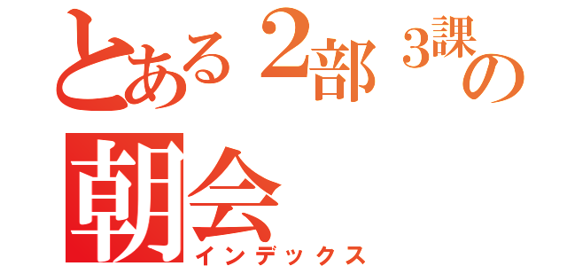 とある２部３課の朝会（インデックス）