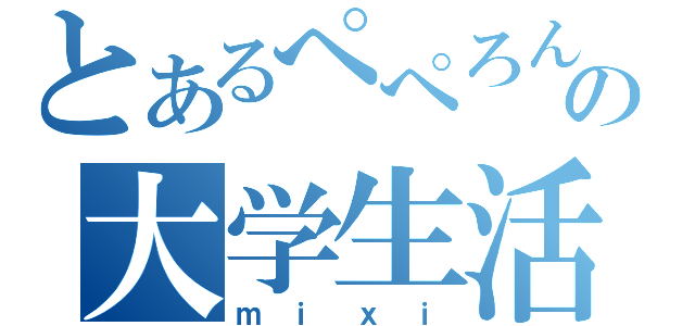 とあるぺぺろんの大学生活（ｍｉｘｉ）