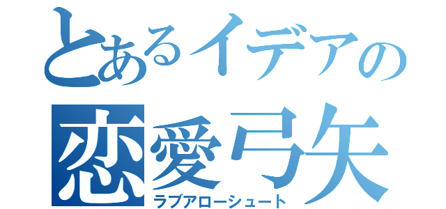 とあるイデアの恋愛弓矢（ラブアローシュート）