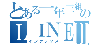 とある一年三組のＬＩＮＥⅡ（インデックス）