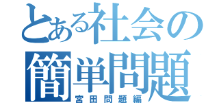 とある社会の簡単問題（宮田問題編）