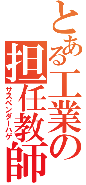 とある工業の担任教師（サスペンダーハゲ）