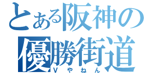 とある阪神の優勝街道（Ｖやねん）