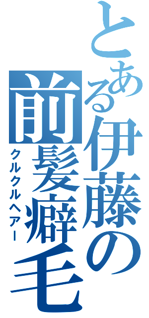 とある伊藤の前髪癖毛（クルクルヘアー）