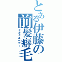 とある伊藤の前髪癖毛（クルクルヘアー）