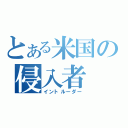 とある米国の侵入者（イントルーダー）