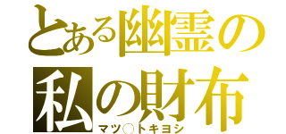 とある幽霊の私の財布（マツ◯トキヨシ）