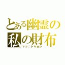 とある幽霊の私の財布（マツ◯トキヨシ）