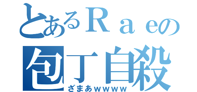 とあるＲａｅの包丁自殺（ざまあｗｗｗｗ）