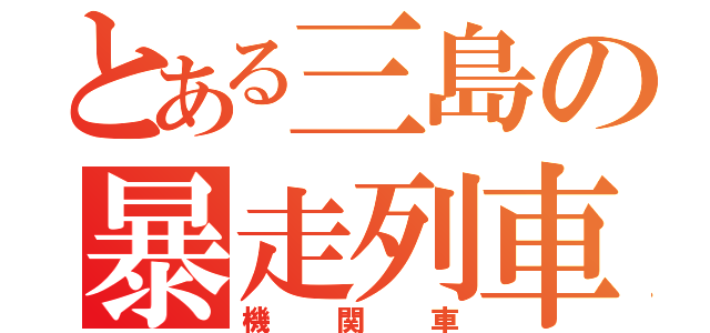 とある三島の暴走列車（機関車）