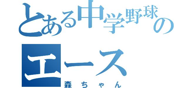 とある中学野球部のエース（森ちゃん）