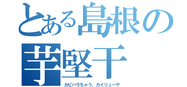 とある島根の芋堅干（カピバラちゃう、カイリューや）