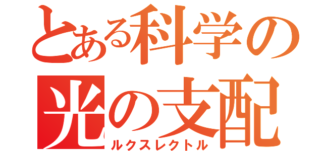 とある科学の光の支配者（ルクスレクトル）