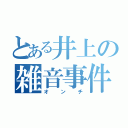 とある井上の雑音事件（オンチ）