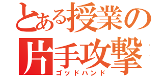 とある授業の片手攻撃（ゴッドハンド）