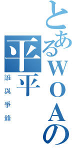 とあるＷＯＡの平平（誰與爭鋒）