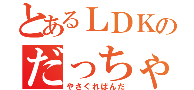 とあるＬＤＫのだっちゃむ。（やさぐれぱんだ）