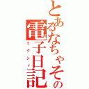 とあるなちゃその電子日記（ミクシィ）