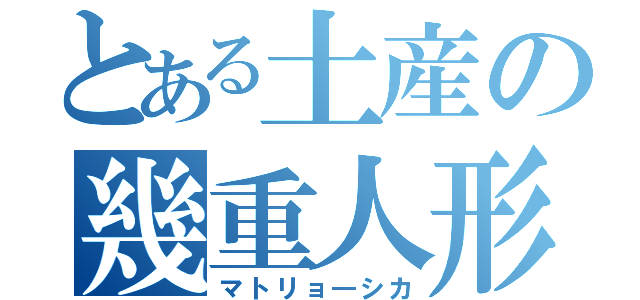 とある土産の幾重人形（マトリョ―シカ）