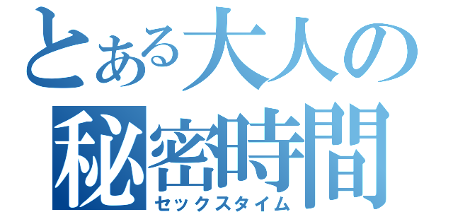 とある大人の秘密時間（セックスタイム）